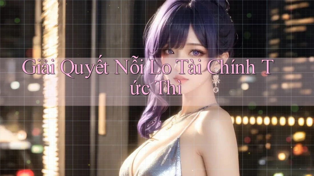 Giải Quyết Nỗi Lo Tài Chính Tức Thì