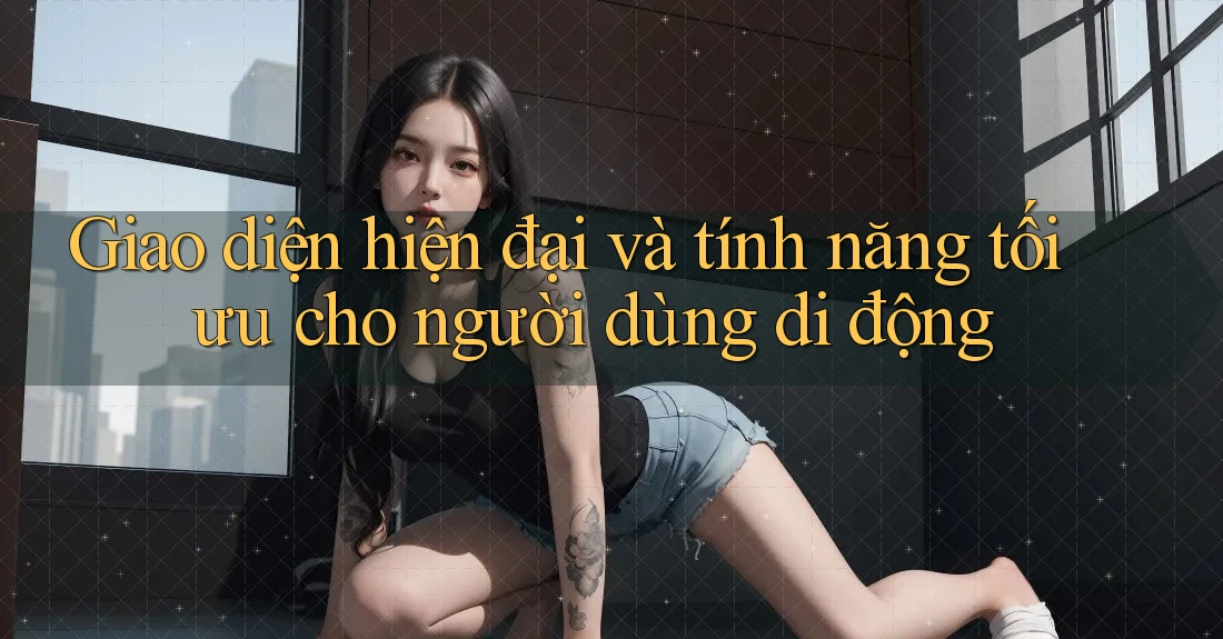 Giao diện hiện đại và tính năng tối ưu cho người dùng di động