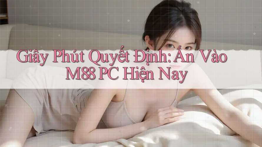 Giây Phút Quyết Định: Ấn Vào M88 PC Hiện Nay Giây Phút Quyết Định: Ấn Vào M88 PC Hiện Nay