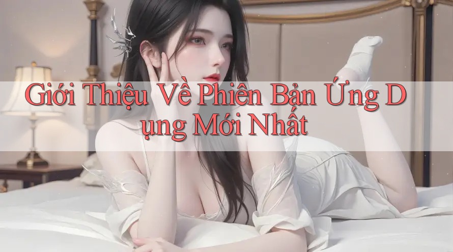 Giới Thiệu Về Phiên Bản Ứng Dụng Mới Nhất