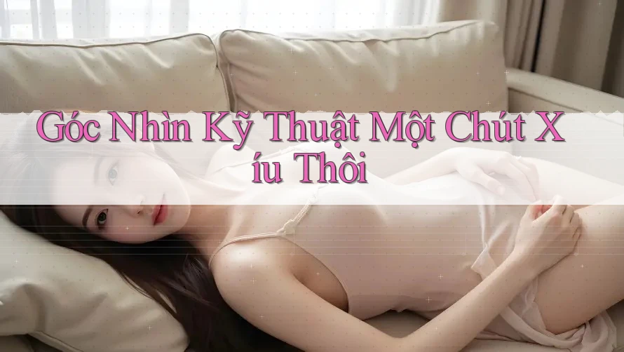 Góc Nhìn Kỹ Thuật Một Chút Xíu Thôi Góc Nhìn Kỹ Thuật Một Chút Xíu Thôi