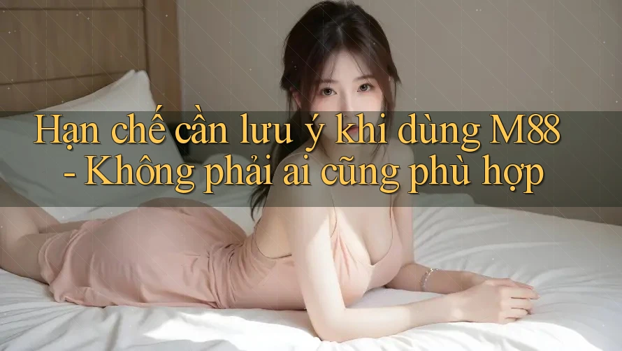 Hạn chế cần lưu ý khi dùng M88 - Không phải ai cũng phù hợp