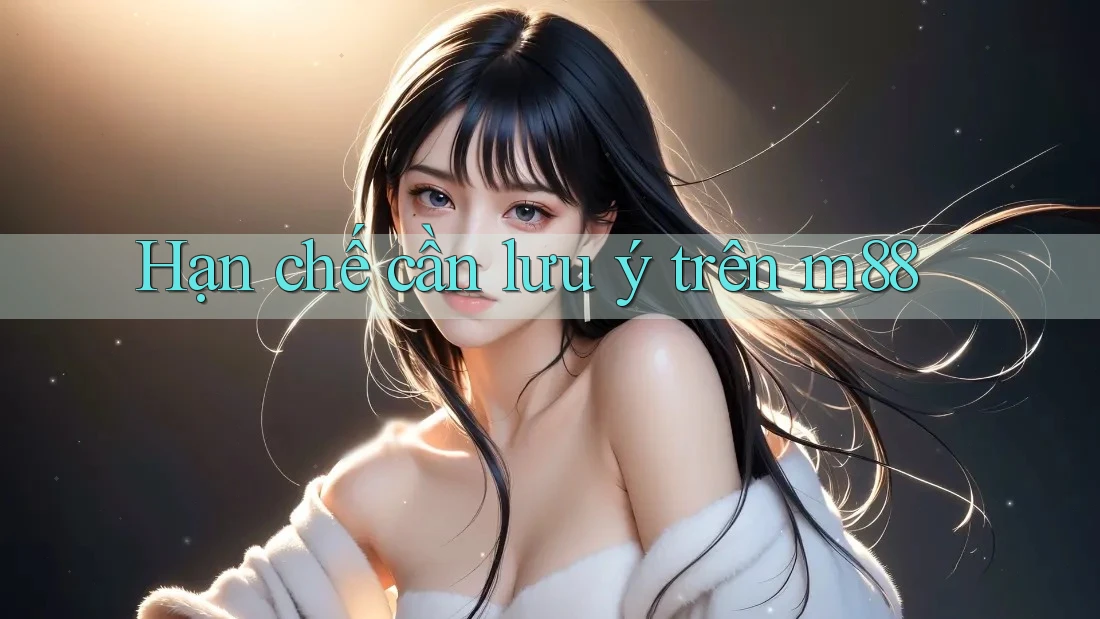 Hạn chế cần lưu ý trên m88 Hạn chế cần lưu ý trên m88