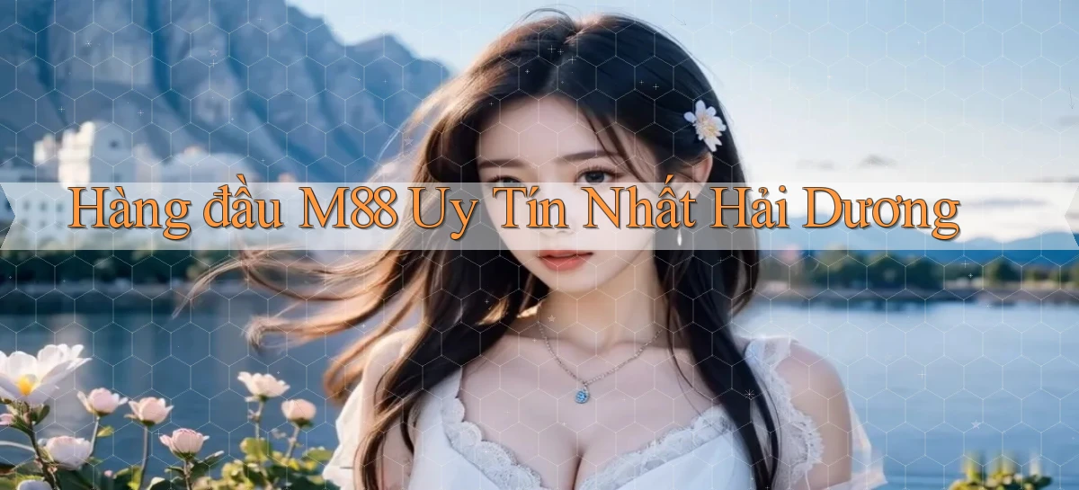hàng đầu m88 uy tín nhất Hải Dương