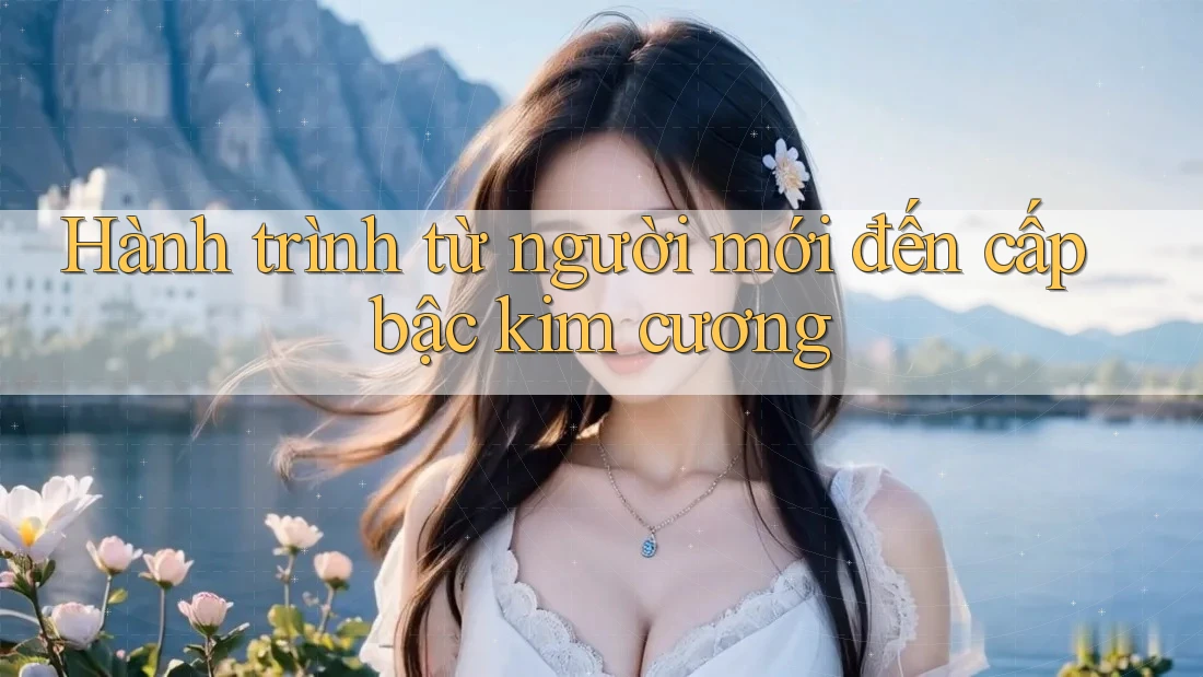 Hành trình từ người mới đến cấp bậc kim cương Hành trình từ người mới đến cấp bậc kim cương