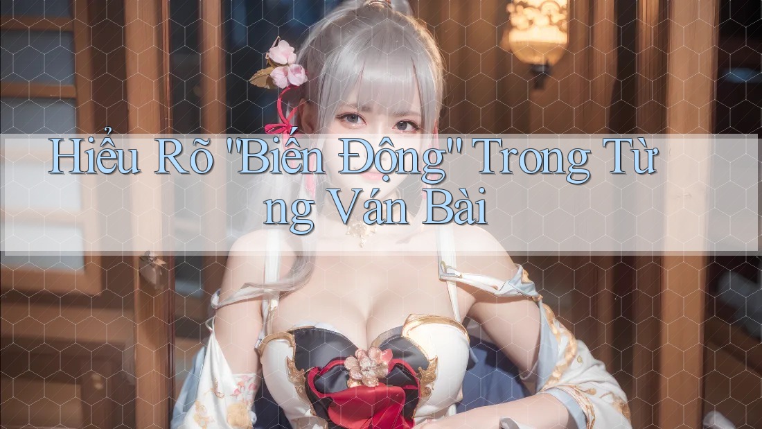Hiểu Rõ “Biến Động” Trong Từng Ván Bài