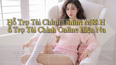 hỗ trợ tài chính online m88 hỗ trợ tài chính online hiện nay
