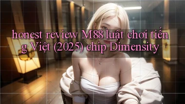 honest review M88 luật chơi tiếng Việt (2025) chip Dimensity