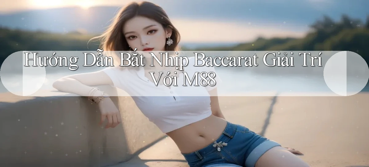 hướng dẫn bắt nhịp baccarat giải trí với m88
