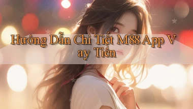 hướng dẫn chi tiết m88 app vay tiền