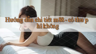 Hướng dẫn chi tiết m88   có thu phí không