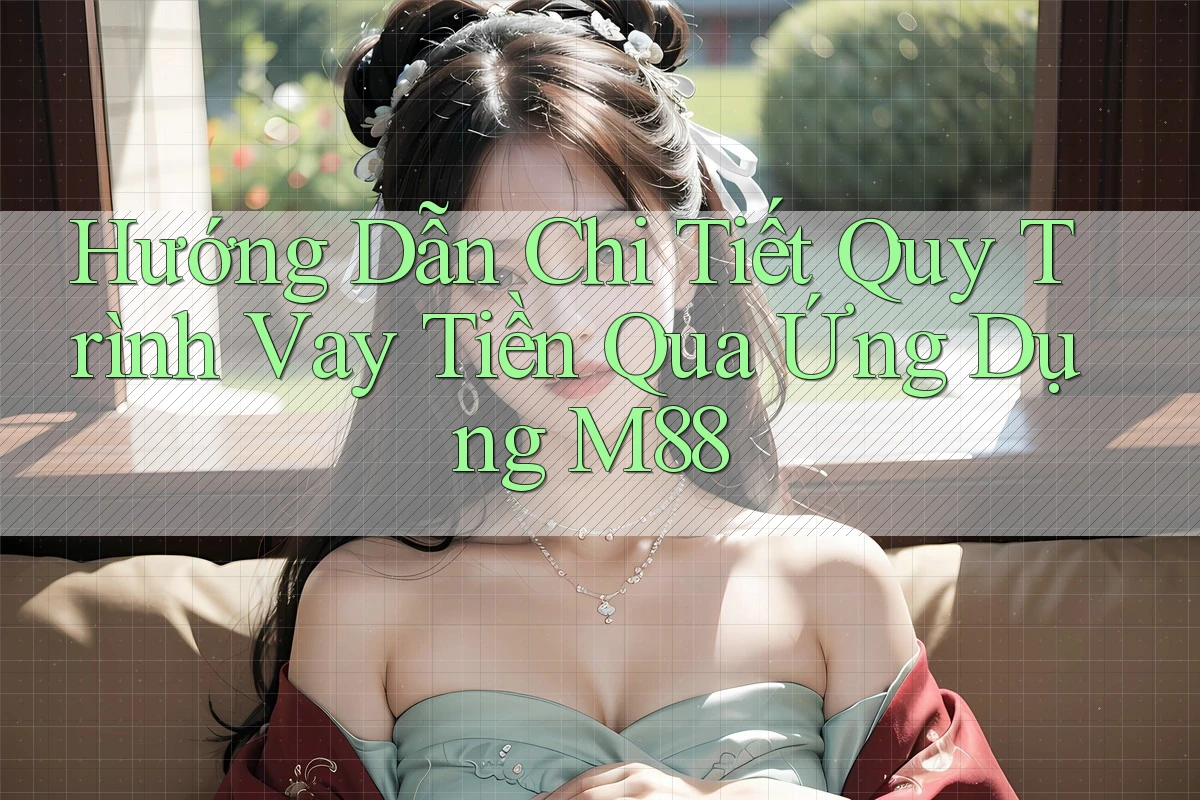 Hướng Dẫn Chi Tiết Quy Trình Vay Tiền Qua Ứng Dụng M88