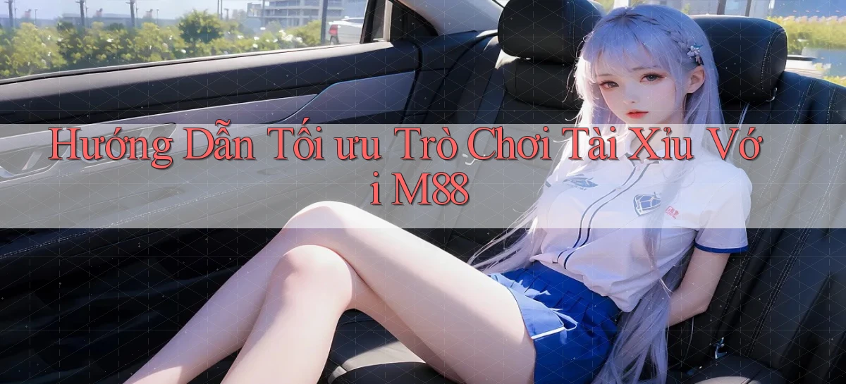 hướng dẫn tối ưu trò chơi tài xỉu với m88