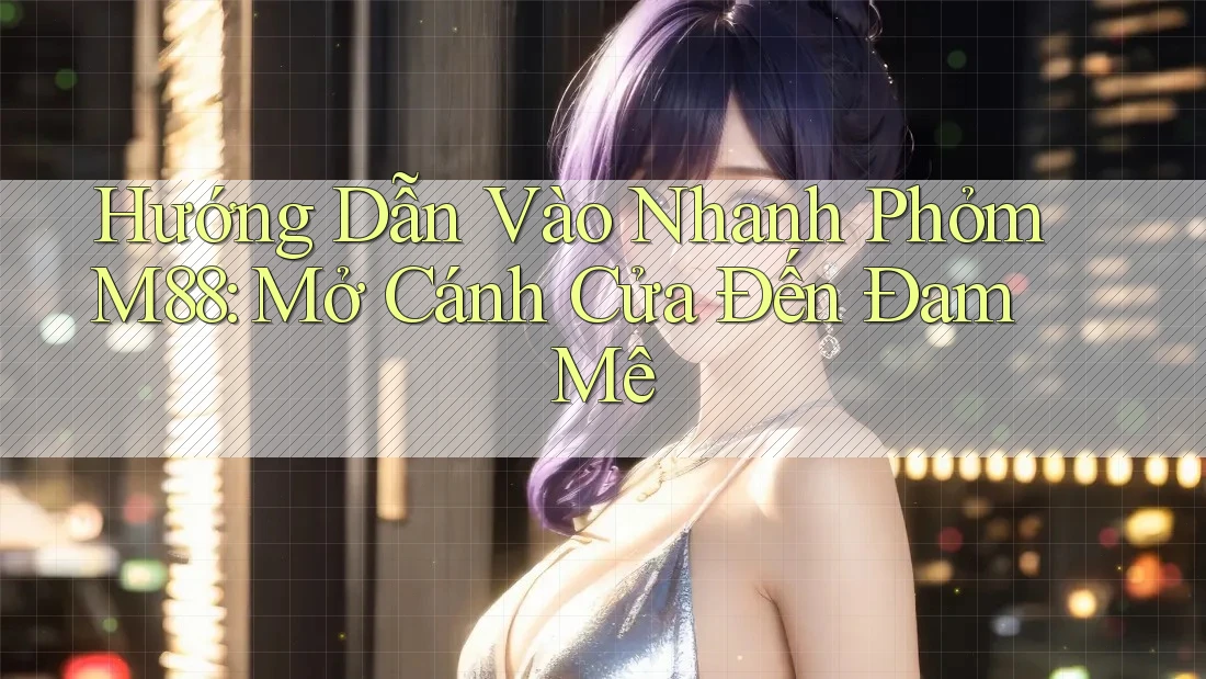 Hướng Dẫn Vào Nhanh Phỏm M88: Mở Cánh Cửa Đến Đam Mê Hướng Dẫn Vào Nhanh Phỏm M88: Mở Cánh Cửa Đến Đam Mê