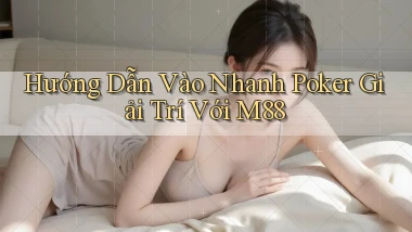 hướng dẫn vào nhanh poker giải trí với m88