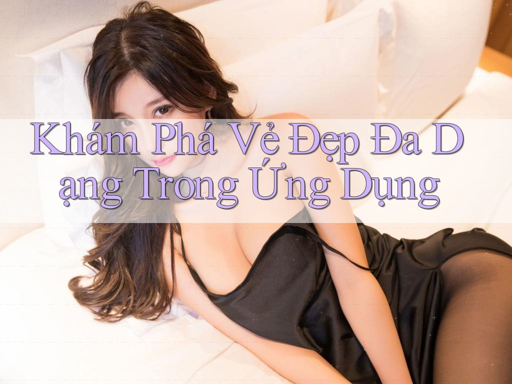 Khám Phá Vẻ Đẹp Đa Dạng Trong Ứng Dụng