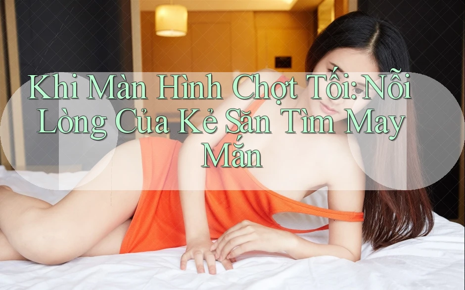 Khi Màn Hình Chợt Tối: Nỗi Lòng Của Kẻ Săn Tìm May Mắn