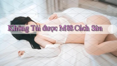 không tải được m88 cách sửa