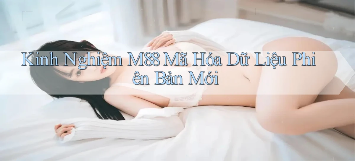 Kinh nghiệm m88   mã hóa dữ liệu phiên bản mới