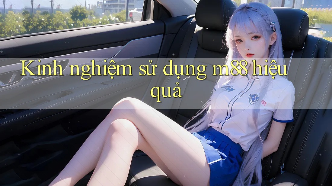 Kinh nghiệm sử dụng m88 hiệu quả