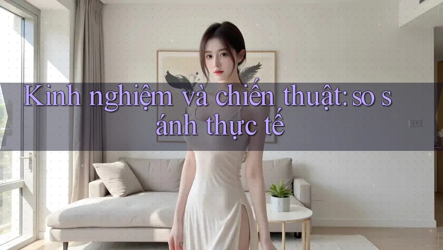 Kinh nghiệm và chiến thuật: so sánh thực tế