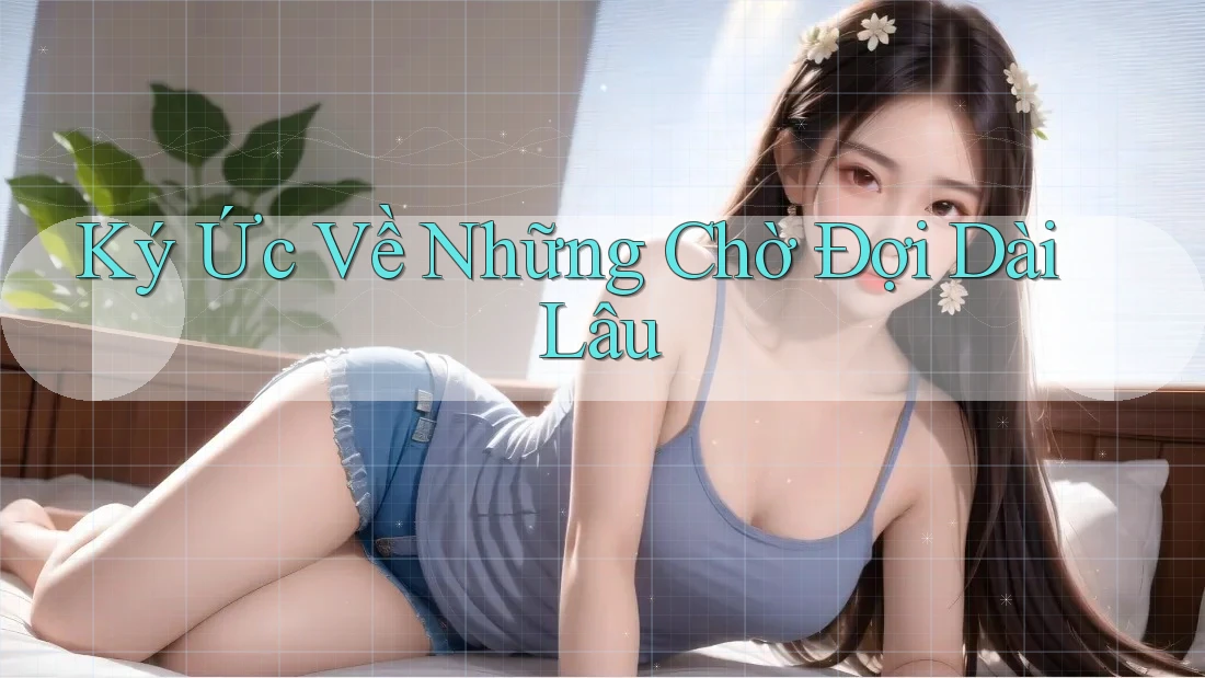 Ký Ức Về Những Chờ Đợi Dài Lâu Ký Ức Về Những Chờ Đợi Dài Lâu