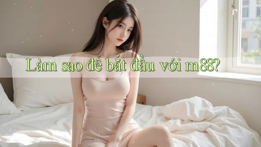 Làm sao để bắt đầu với M88?