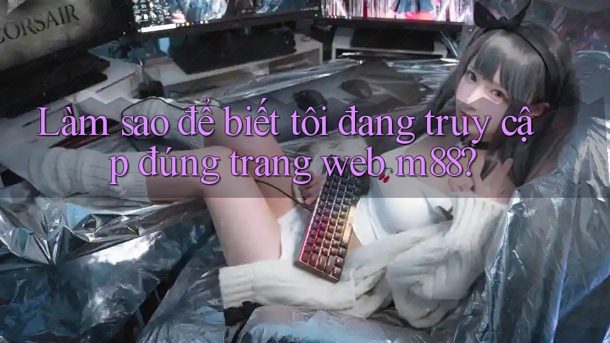 Làm sao để biết tôi đang truy cập đúng trang web m88?