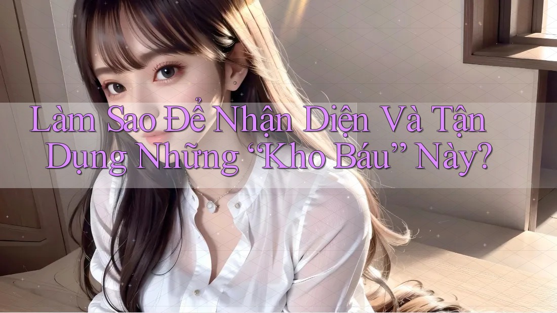 Làm Sao Để Nhận Diện Và Tận Dụng Những “Kho Báu” Này?