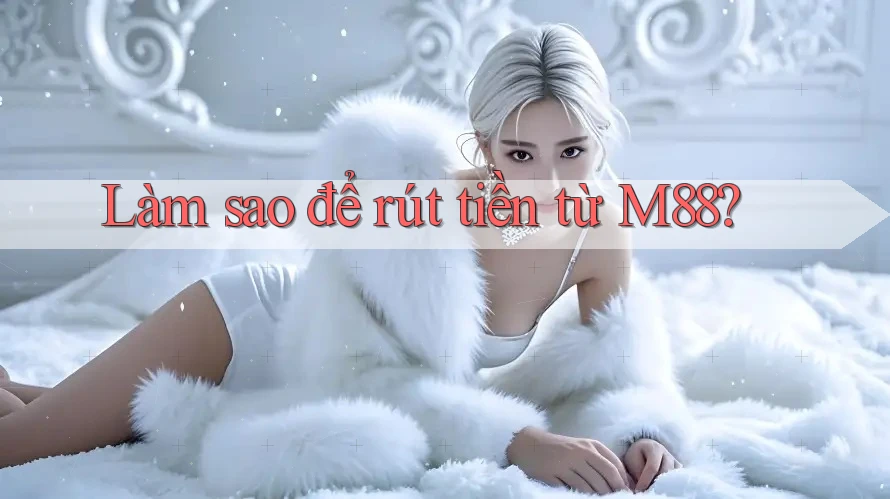 Làm sao để rút tiền từ M88?