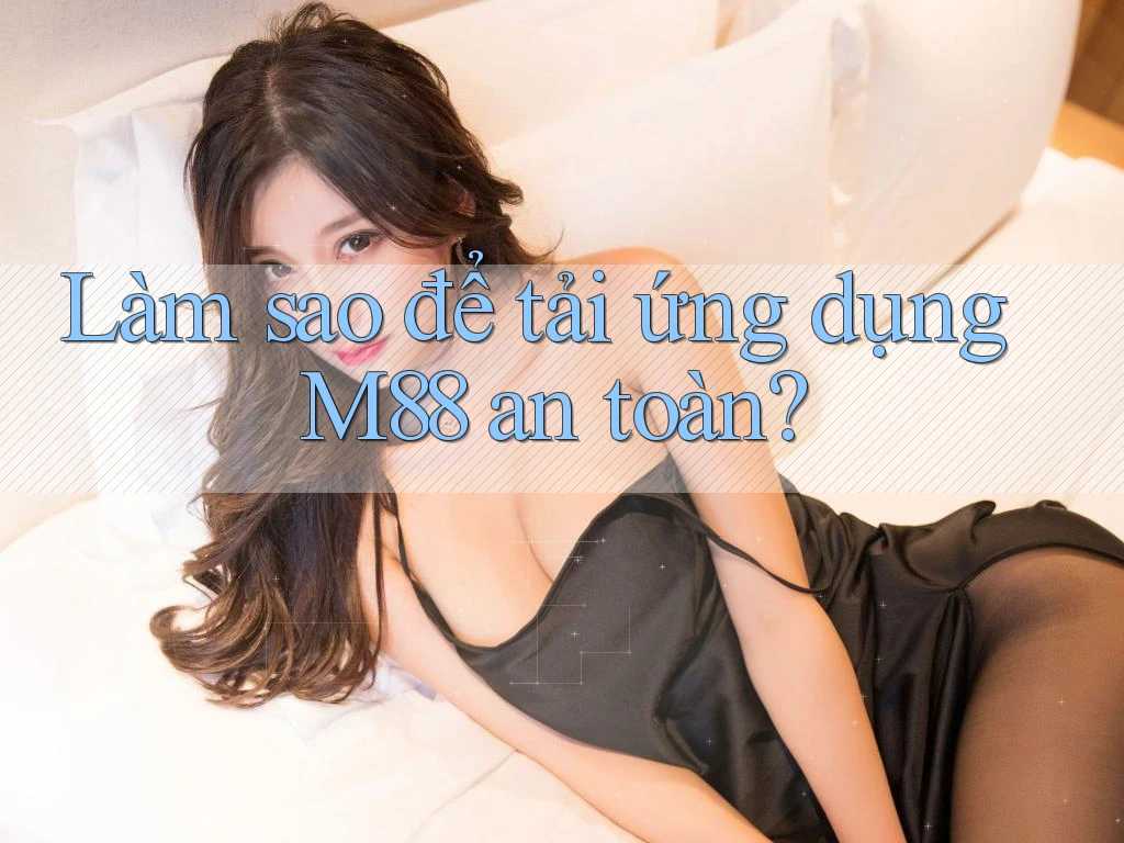 Làm sao để tải ứng dụng M88 an toàn? Làm sao để tải ứng dụng M88 an toàn?