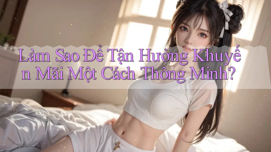 Làm Sao Để Tận Hưởng Khuyến Mãi Một Cách Thông Minh?