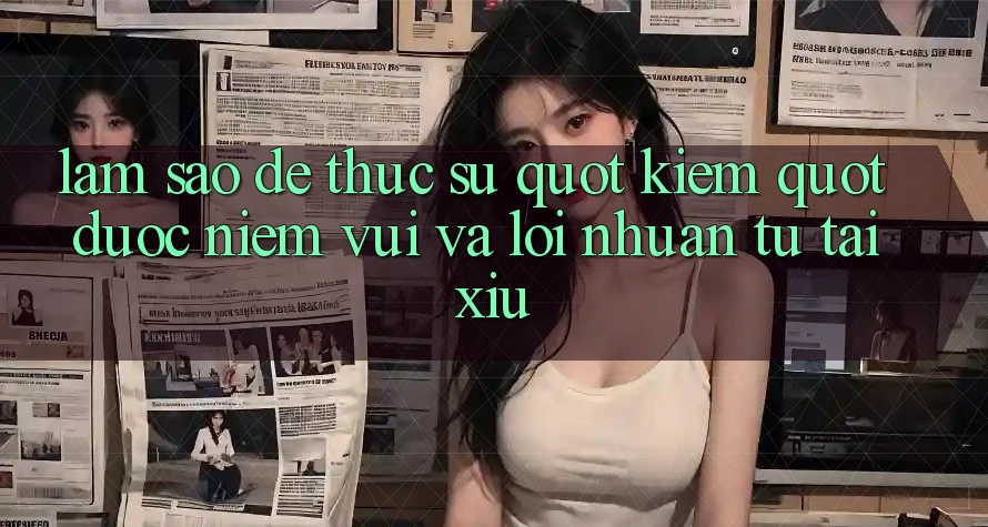 Làm sao để thực sự " kiếm" được niềm vui và lợi nhuận từ Tài Xỉu?