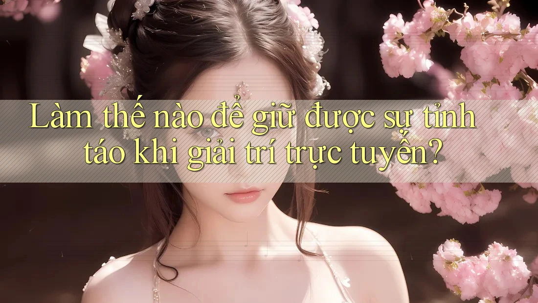 Làm thế nào để giữ được sự tỉnh táo khi giải trí trực tuyến? Làm thế nào để giữ được sự tỉnh táo khi giải trí trực tuyến?