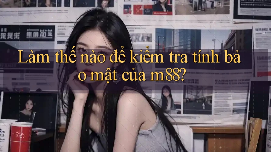 Làm thế nào để kiểm tra tính bảo mật của m88?