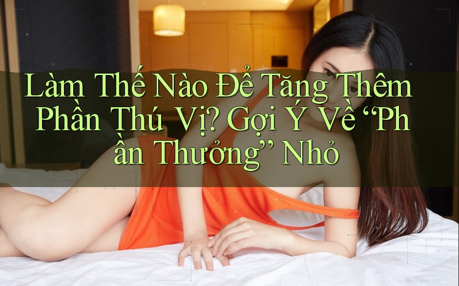 Làm Thế Nào Để Tăng Thêm Phần Thú Vị? Gợi Ý Về “Phần Thưởng” Nhỏ