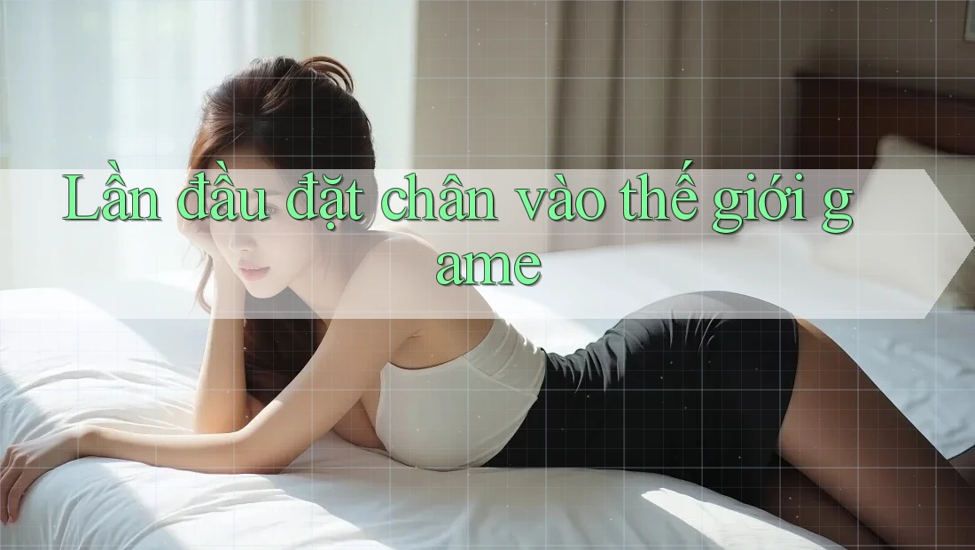 Lần đầu đặt chân vào thế giới game