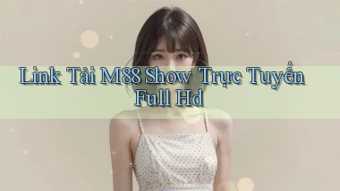 link tải m88 show trực tuyến full hd