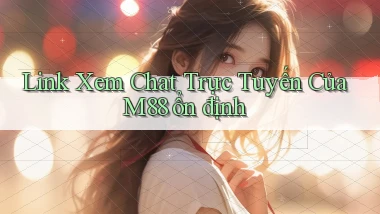 link xem chat trực tuyến của m88 ổn định