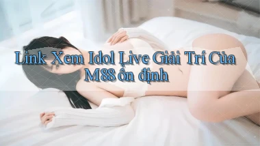 link xem idol live giải trí của m88 ổn định
