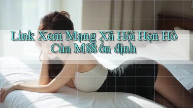 link xem mạng xã hội hẹn hò của m88 ổn định