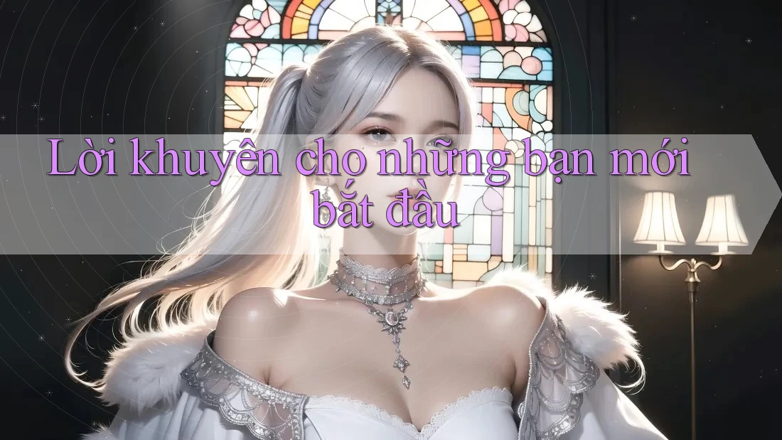 Lời khuyên cho những bạn mới bắt đầu Lời khuyên cho những bạn mới bắt đầu