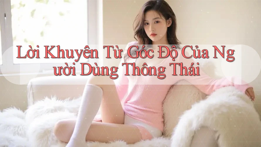 Lời Khuyên Từ Góc Độ Của Người Dùng Thông Thái