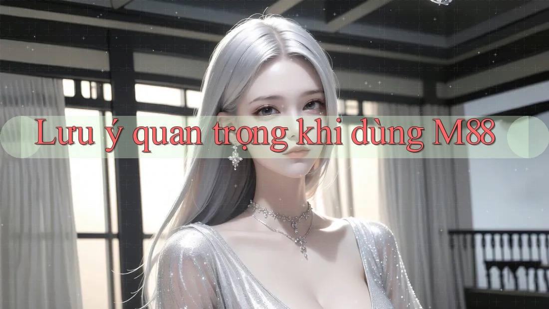 Lưu ý quan trọng khi dùng M88