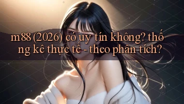 m88 (2026) có uy tín không thống kê thực tế   theo phân tích