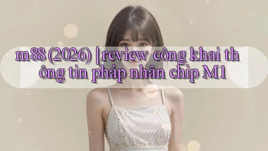 m88 (2026) review công khai thông tin pháp nhân chip M1