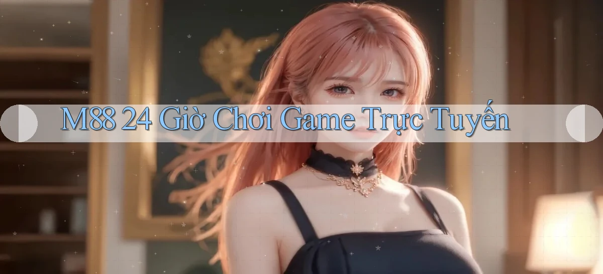 m88 24 giờ chơi game trực tuyến
