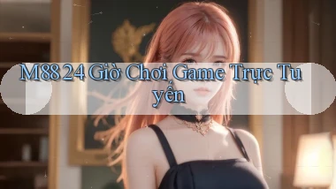 m88 24 giờ chơi game trực tuyến