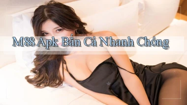 m88  apk bắn cá nhanh chóng