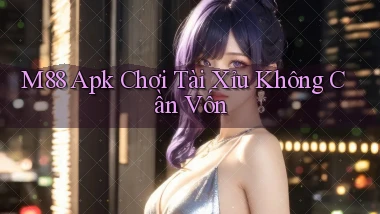m88  apk chơi tài xỉu không cần vốn